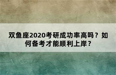 双鱼座2020考研成功率高吗？如何备考才能顺利上岸？
