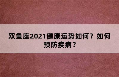双鱼座2021健康运势如何？如何预防疾病？