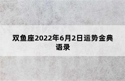 双鱼座2022年6月2日运势金典语录