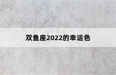 双鱼座2022的幸运色