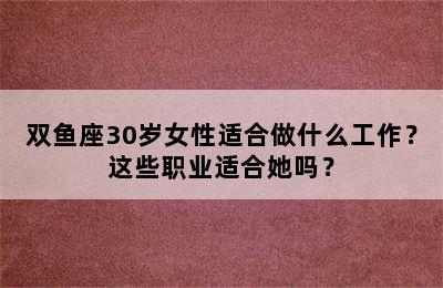 双鱼座30岁女性适合做什么工作？这些职业适合她吗？