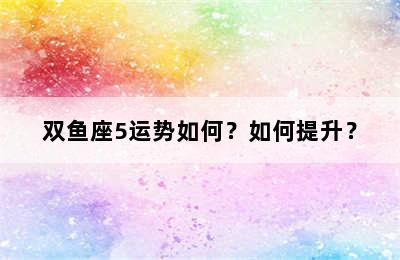 双鱼座5运势如何？如何提升？