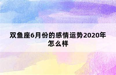 双鱼座6月份的感情运势2020年怎么样