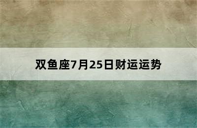 双鱼座7月25日财运运势