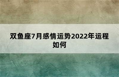 双鱼座7月感情运势2022年运程如何