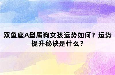 双鱼座A型属狗女孩运势如何？运势提升秘诀是什么？