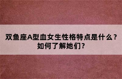 双鱼座A型血女生性格特点是什么？如何了解她们？