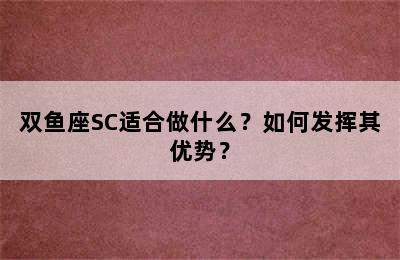 双鱼座SC适合做什么？如何发挥其优势？
