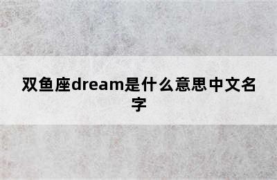 双鱼座dream是什么意思中文名字