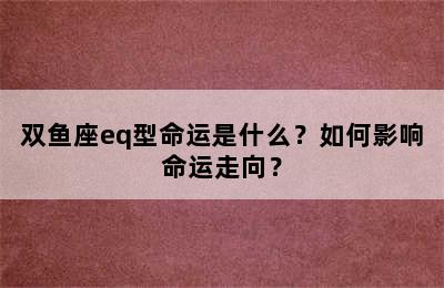 双鱼座eq型命运是什么？如何影响命运走向？