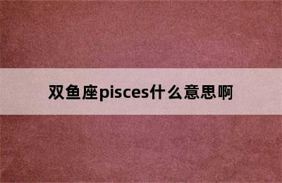 双鱼座pisces什么意思啊