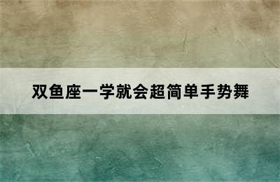 双鱼座一学就会超简单手势舞