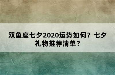 双鱼座七夕2020运势如何？七夕礼物推荐清单？
