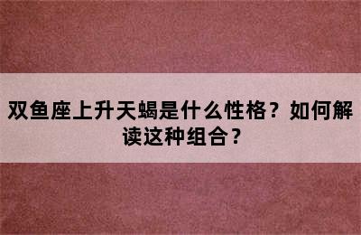 双鱼座上升天蝎是什么性格？如何解读这种组合？