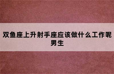 双鱼座上升射手座应该做什么工作呢男生