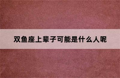 双鱼座上辈子可能是什么人呢