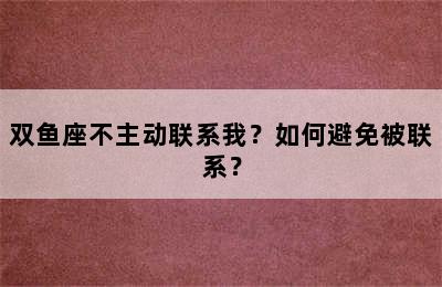 双鱼座不主动联系我？如何避免被联系？