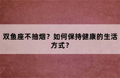 双鱼座不抽烟？如何保持健康的生活方式？