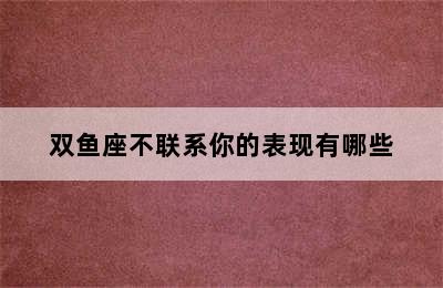 双鱼座不联系你的表现有哪些