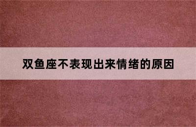 双鱼座不表现出来情绪的原因