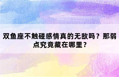 双鱼座不触碰感情真的无敌吗？那弱点究竟藏在哪里？