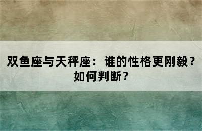 双鱼座与天秤座：谁的性格更刚毅？如何判断？