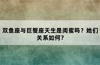 双鱼座与巨蟹座天生是闺蜜吗？她们关系如何？