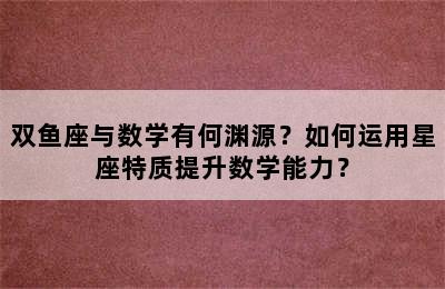 双鱼座与数学有何渊源？如何运用星座特质提升数学能力？