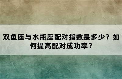 双鱼座与水瓶座配对指数是多少？如何提高配对成功率？