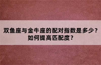 双鱼座与金牛座的配对指数是多少？如何提高匹配度？