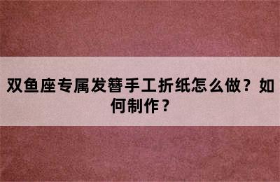 双鱼座专属发簪手工折纸怎么做？如何制作？