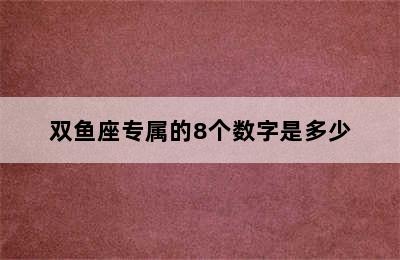 双鱼座专属的8个数字是多少