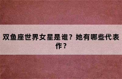 双鱼座世界女星是谁？她有哪些代表作？