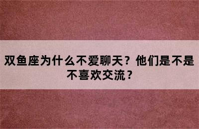 双鱼座为什么不爱聊天？他们是不是不喜欢交流？