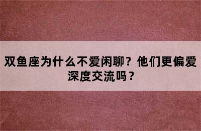 双鱼座为什么不爱闲聊？他们更偏爱深度交流吗？