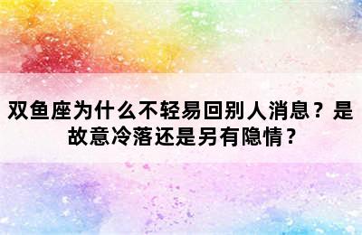 双鱼座为什么不轻易回别人消息？是故意冷落还是另有隐情？