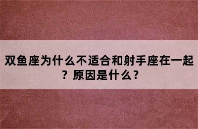 双鱼座为什么不适合和射手座在一起？原因是什么？