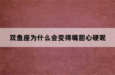 双鱼座为什么会变得嘴甜心硬呢