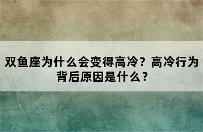 双鱼座为什么会变得高冷？高冷行为背后原因是什么？