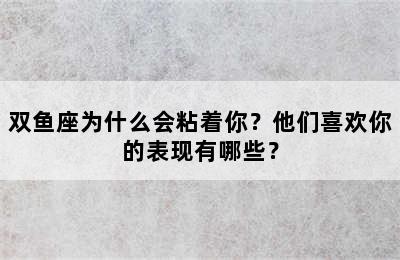 双鱼座为什么会粘着你？他们喜欢你的表现有哪些？