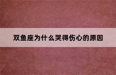 双鱼座为什么哭得伤心的原因