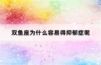 双鱼座为什么容易得抑郁症呢