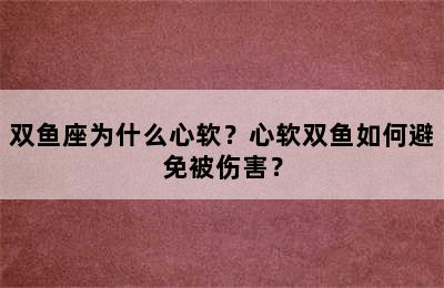 双鱼座为什么心软？心软双鱼如何避免被伤害？