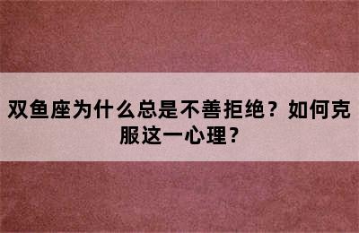 双鱼座为什么总是不善拒绝？如何克服这一心理？