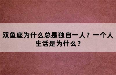 双鱼座为什么总是独自一人？一个人生活是为什么？