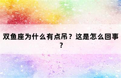 双鱼座为什么有点吊？这是怎么回事？
