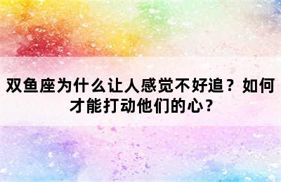 双鱼座为什么让人感觉不好追？如何才能打动他们的心？