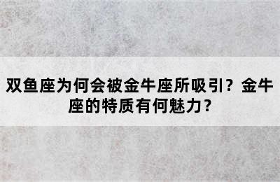 双鱼座为何会被金牛座所吸引？金牛座的特质有何魅力？