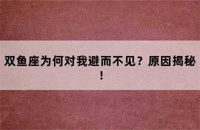 双鱼座为何对我避而不见？原因揭秘！