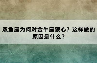 双鱼座为何对金牛座狠心？这样做的原因是什么？
